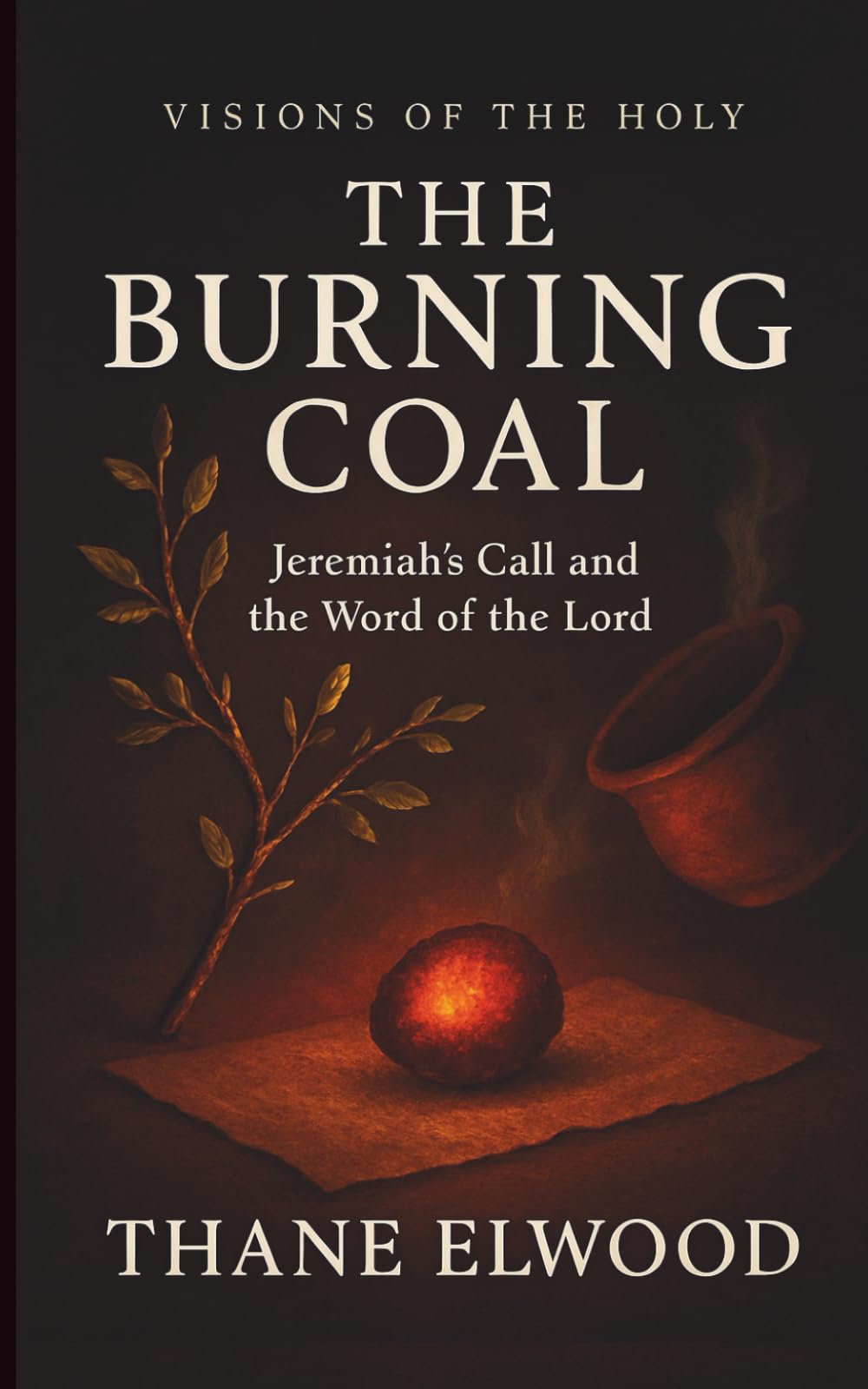 The Burning Coal: Jeremiah’s Call, God’s Word of Fire, and Costly Obedience. A Devotional Journey on Hearing God’s Word in a Resistant World (Visions of the Holy)