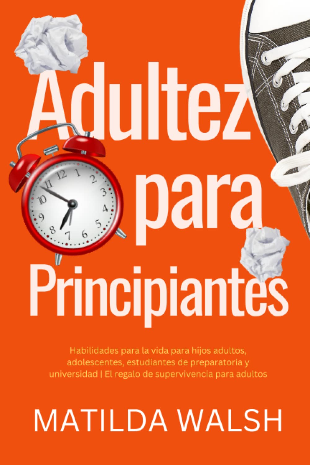 Adultez para Principiantes - Habilidades para la vida para hijos adultos, adolescentes, estudiantes de preparatoria y universidad El regalo de supervivencia para adultos