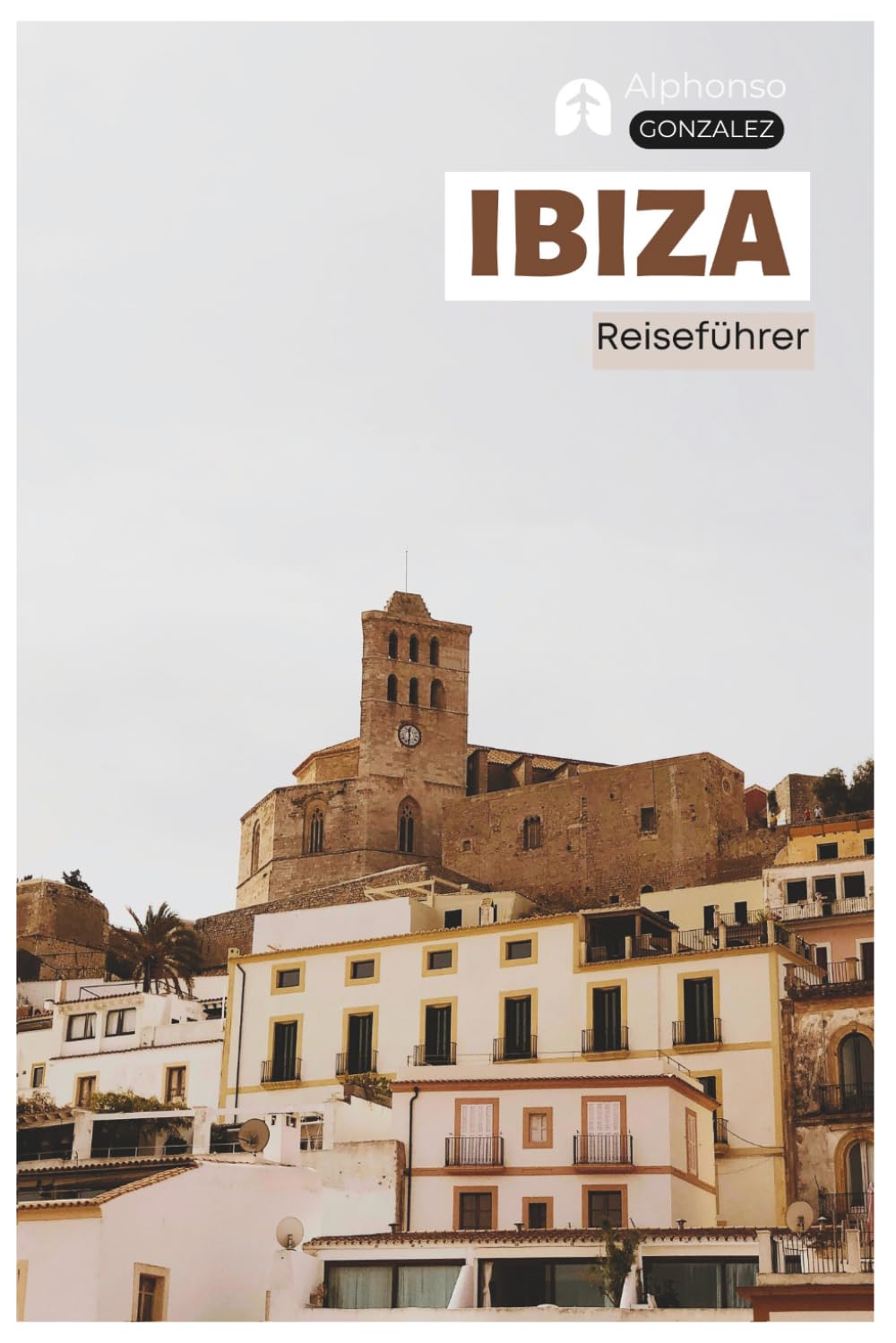Ibiza Reiseführer: Praktische Planung, Sehenswürdigkeiten, Strände, Buchten, Unterkünfte, Kulinarik, Tagesausflüge und Routenvorschläge