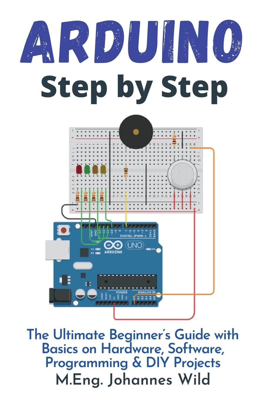 Arduino | Step by Step: The Ultimate Beginner’s Guide with Basics on Hardware, Software, Programming & DIY Projects (Arduino | Introduction and Projects)