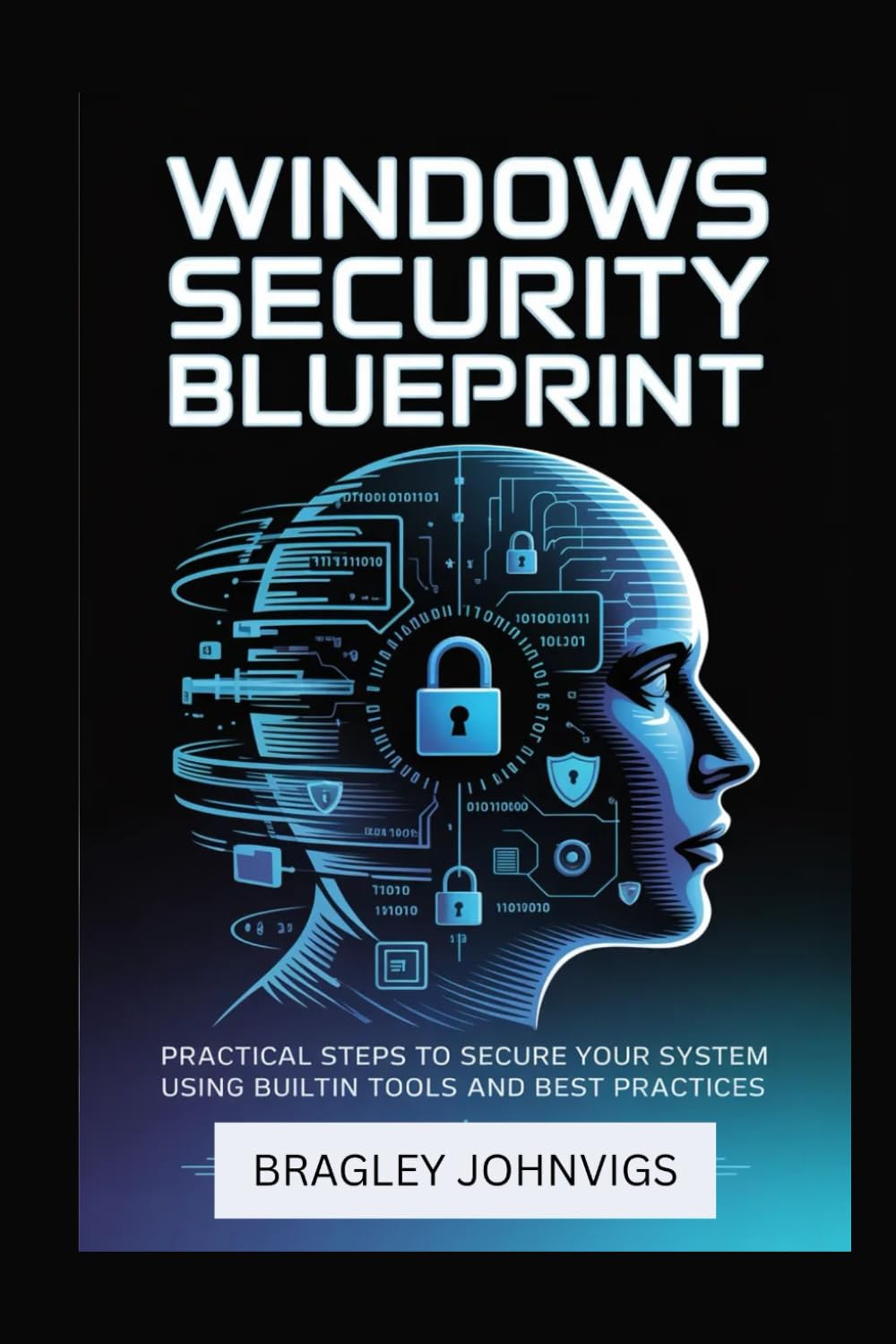 WINDOWS SECURITY BLUEPRINT: Practical Steps to Secure Your System Using Built-in Tools and Best Practices
