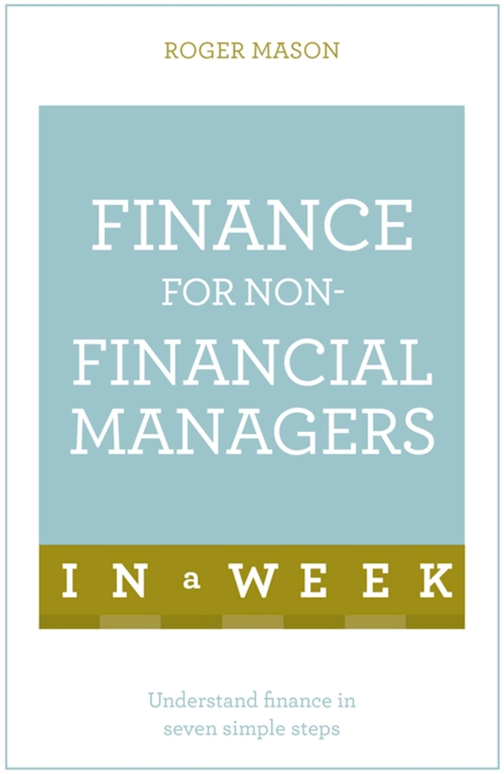 Finance For Non-Financial Managers In A Week: Understand Finance In Seven Simple Steps (Teach Yourself)