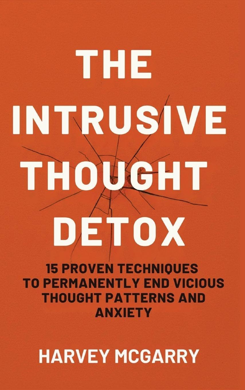 The Intrusive Thought Detox: 15 Proven Techniques to Permanently End Vicious Thought Patterns and Anxiety