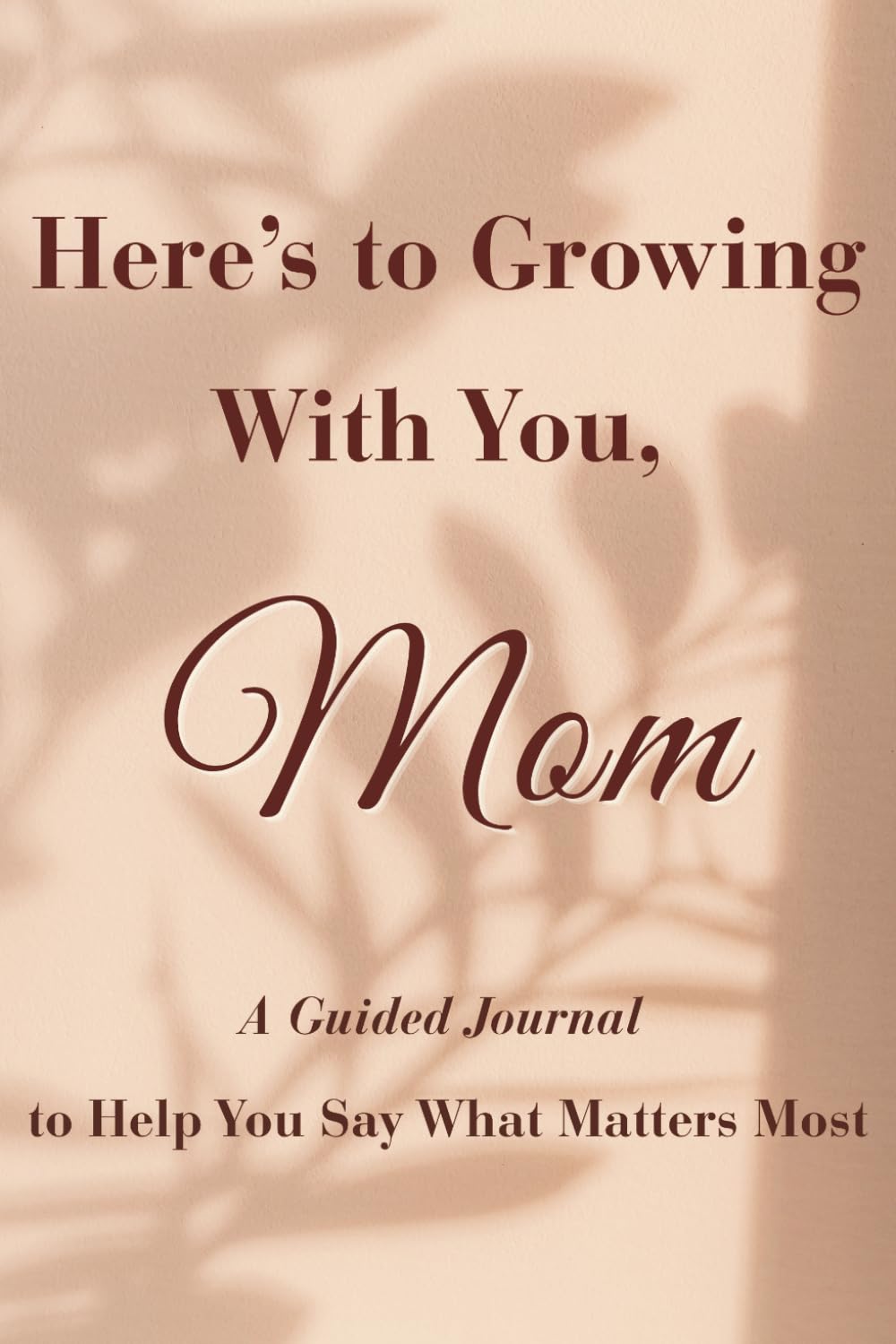Here's to Growing With You, Mom: A Guided Journal to Help You Say What Matters Most