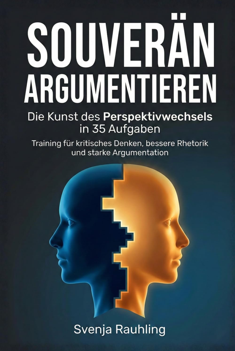 Souverän argumentieren - Die Kunst des Perspektivwechsels in 35 Aufgaben: Training für kritisches Denken, bessere Rhetorik und starke Argumentation
