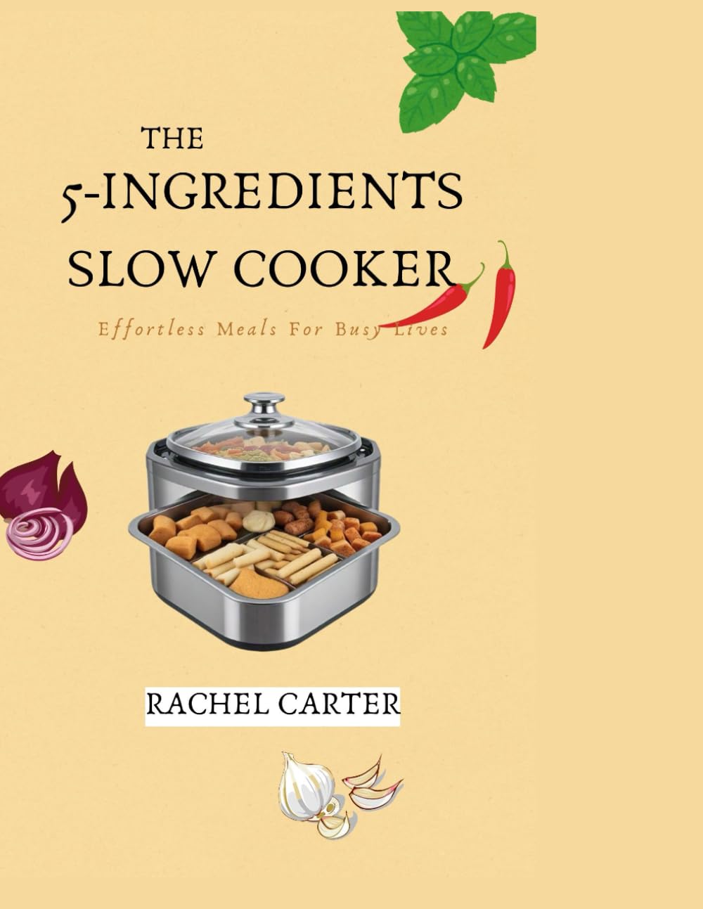 THE 5-INGREDIENTS SLOW COOKER: Effortless Meals For Busy Lives