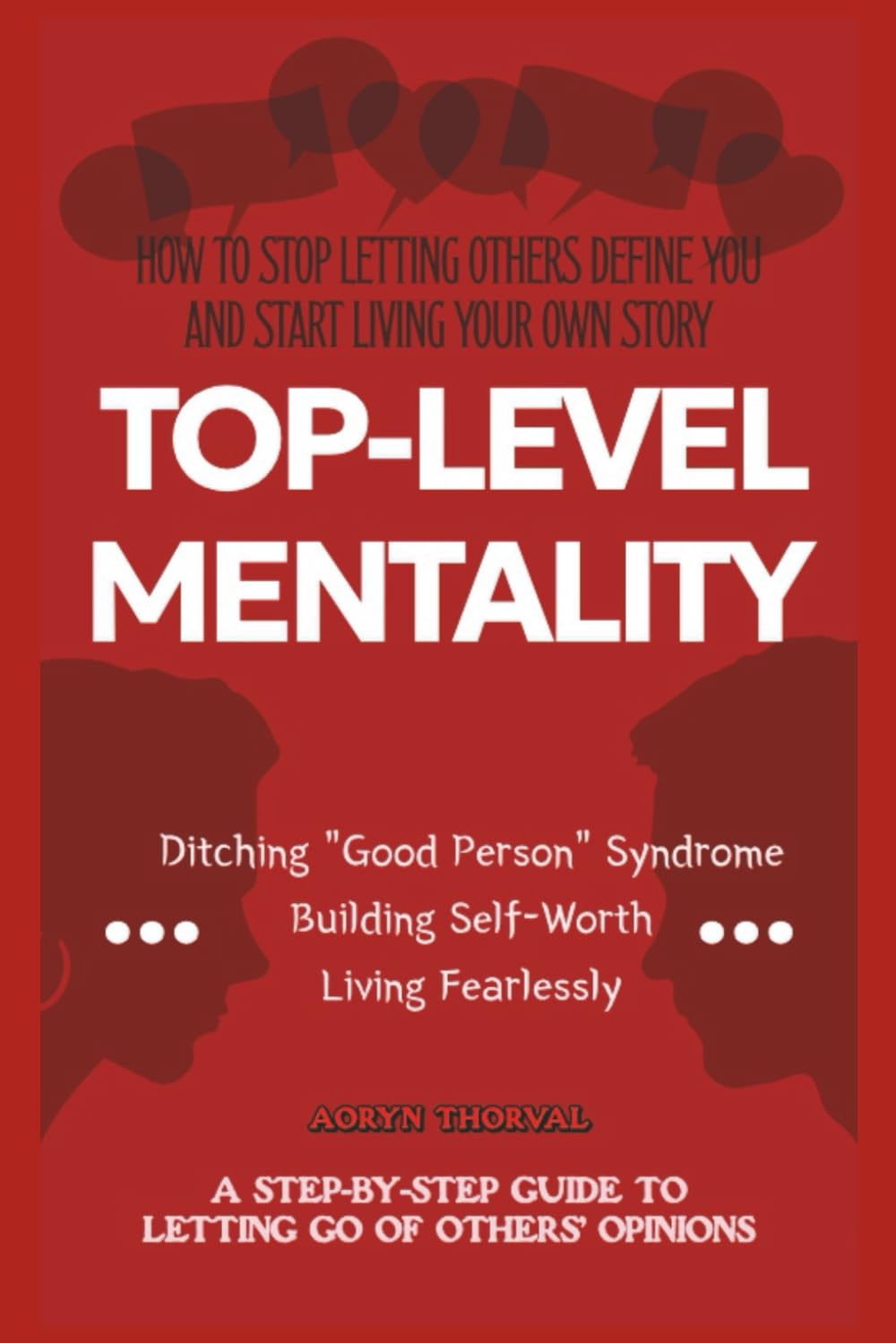 TOP-LEVEL MENTALITY: A Step-by-Step Guide to Letting Go of Others’ Opinions, Ditching “Good Person” Syndrome, Building Self-Worth, and Living Fearlessly (Life Lessons with Aoryn Thorval)