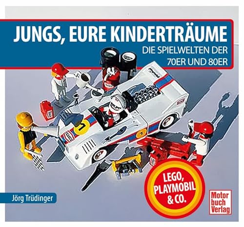 Jungs, Eure Kinderträume: Die Spielwelten der 70er und 80er: Lego, Playmobil und Co. Jungs, Eure Kinderträume: Die Spielwelten der 70er und 80er: Lego, Playmobil und Co.