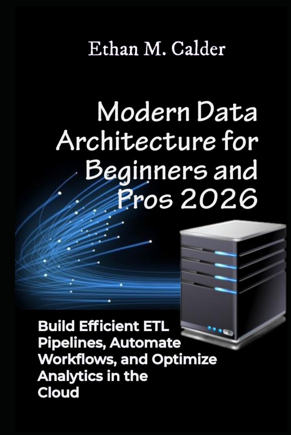 Modern Data Architecture for Beginners and Pros 2026: Build Efficient ETL Pipelines, Automate Workflows, and Optimize Analytics in the Cloud
