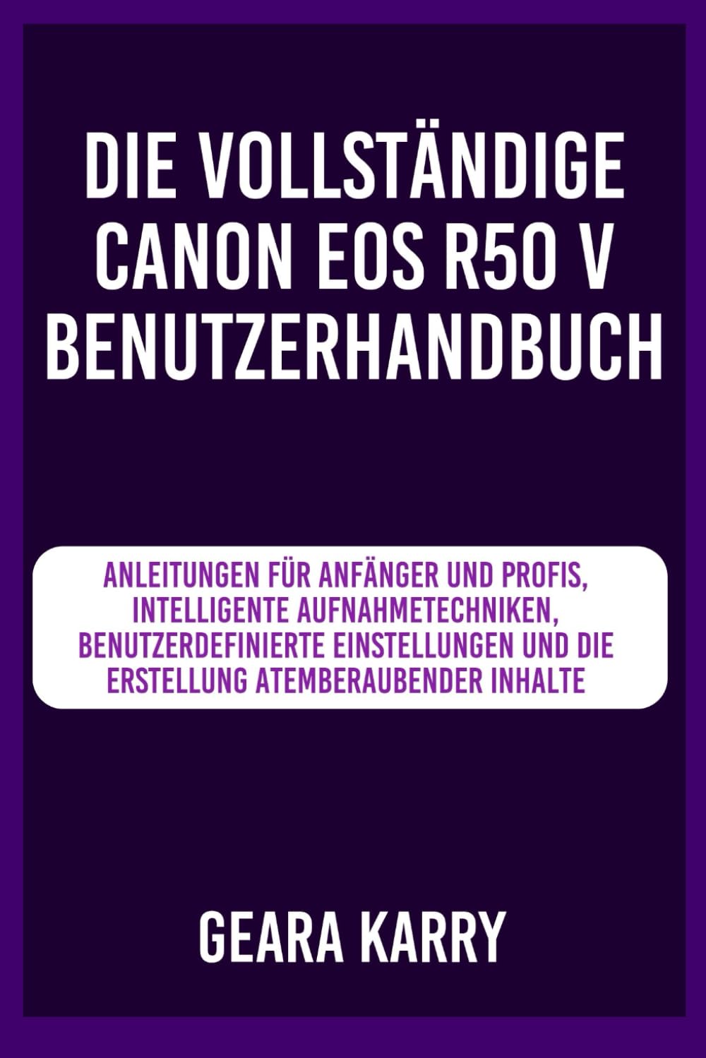 Die vollständige Canon EOS R50 V Benutzerhandbuch: Anleitungen für Anfänger und Profis, Intelligente Aufnahmetechniken, benutzerdefinierte Einstellungen und die Erstellung atemberaubender Inhalte