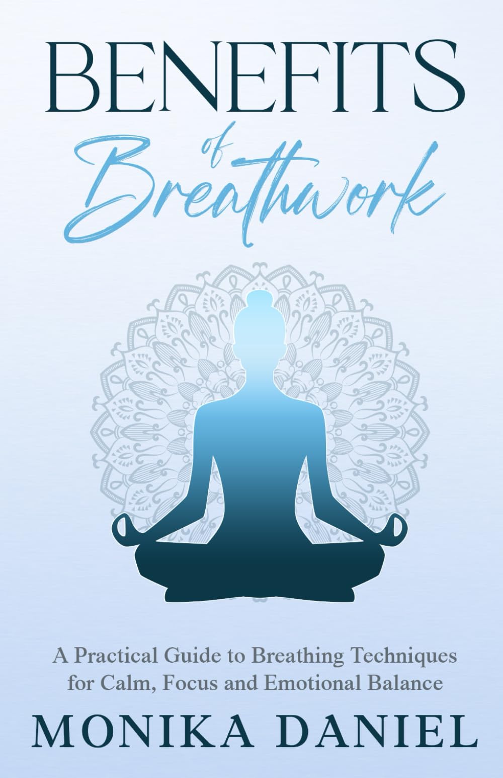 Benefits of Breathwork: A Practical Guide to Breathing Techniques for Calm, Focus and Emotional Balance (Beginners' Insight to the Holistic World)