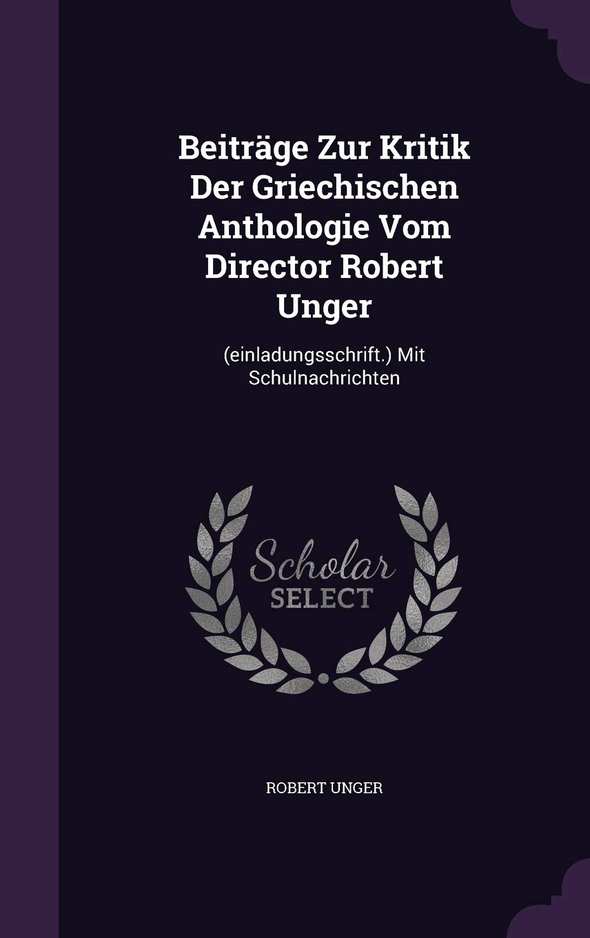 Beitrage Zur Kritik Der Griechischen Anthologie Vom Director Robert Unger: (Einladungsschrift.) Mit Schulnachrichten