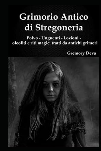 Grimorio antico di Stregoneria: polvo - unguenti - lozioni - oleoliti e riti magici tratti da antichi grimori