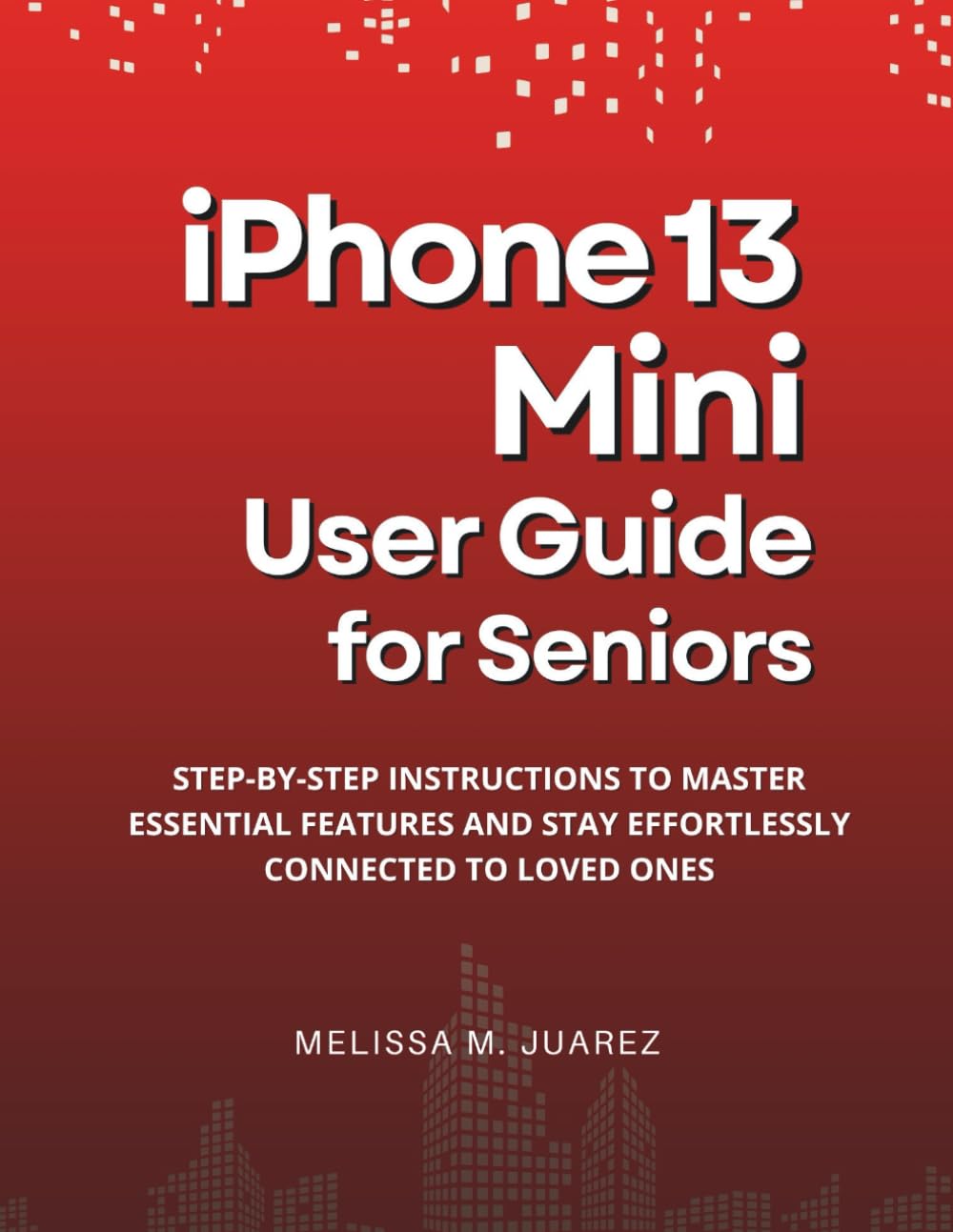 iPhone 13 Mini User Guide for Seniors: Step-by-Step Instructions to Master Essential Features and Stay Effortlessly Connected to Loved Ones (iPhone Made Simple for Seniors)