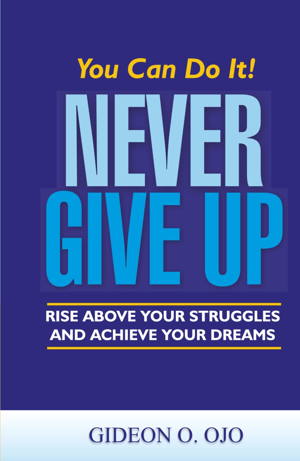 You Can Do It! NEVER GIVE UP!: :Rise Above Your Struggles And Achieve Your Dreams