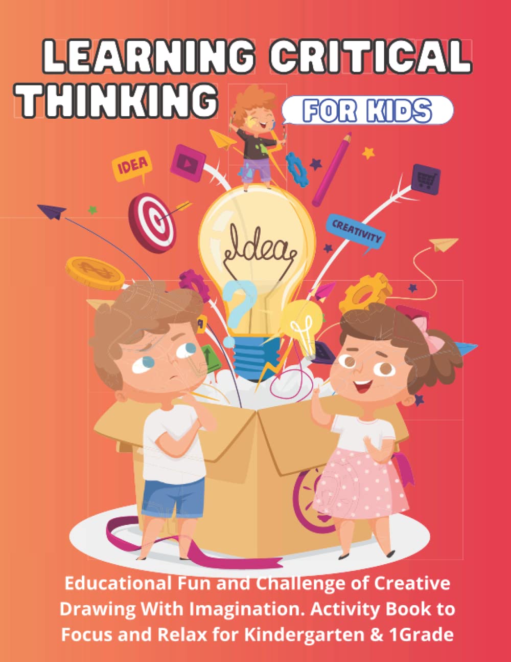 LEARNING CRITICAL THINKING FOR KIDS. Educational Fun and Challenge of Creative Drawing With Imagination. Activity Book to Focus and Relax for Kindergarten & 1Grade: Think Outside The Box for Children