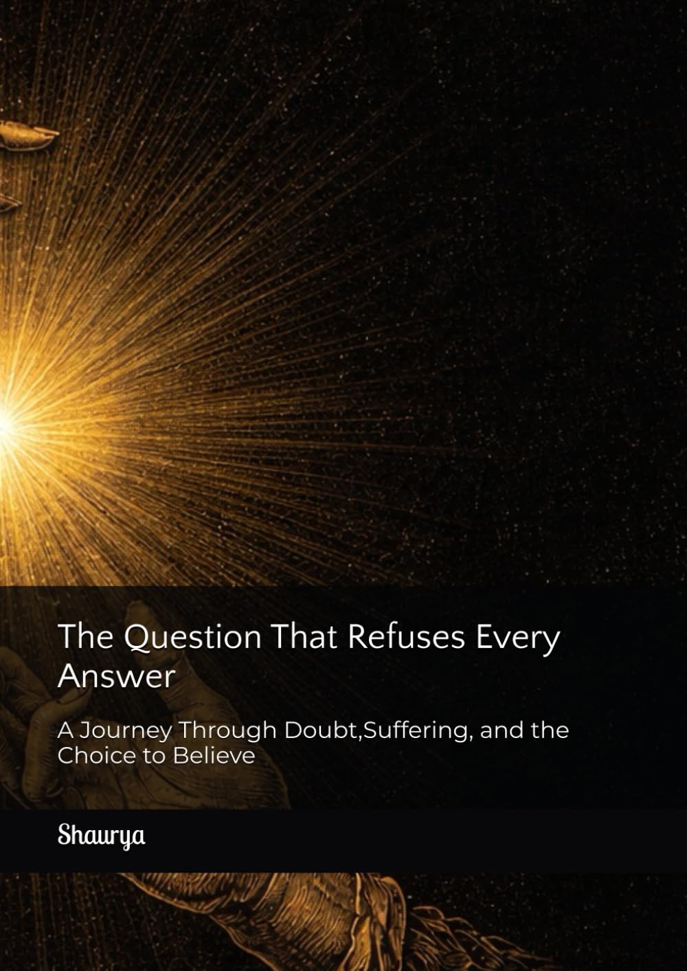 The Question That Refuses Every Answer: A Journey Through Doubt,Suffering, and the Choice to Believe
