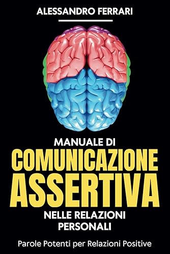 Manuale di Comunicazione Assertiva nelle Relazioni Personali: Parole Potenti per Relazioni Positive