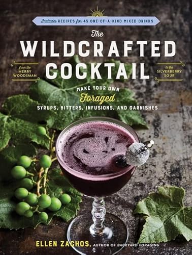 The Wildcrafted Cocktail: Make Your Own Foraged Syrups, Bitters, Infusions,