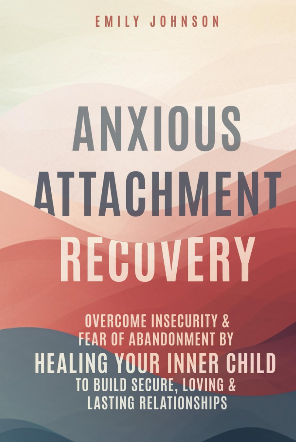 Anxious Attachment Recovery: Overcome Insecurity & Fear of Abandonment by Healing Your Inner Child to Build Secure, Loving & Lasting Relationships