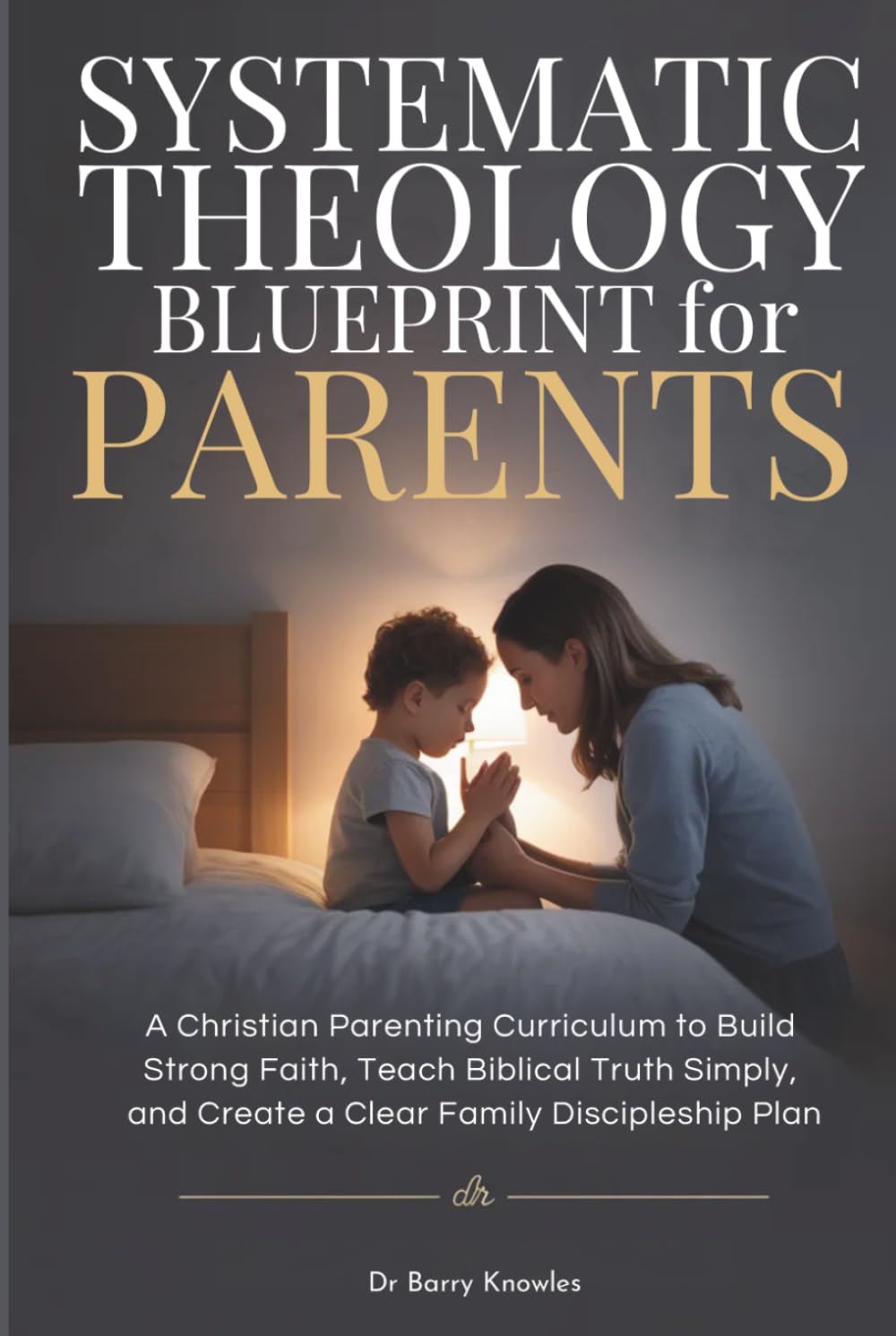 Systematic Theology Blueprint for Parents: A Christian Parenting Curriculum to Build Strong Faith, Teach Biblical Truth Simply, and Create a Clear Family Discipleship Plan