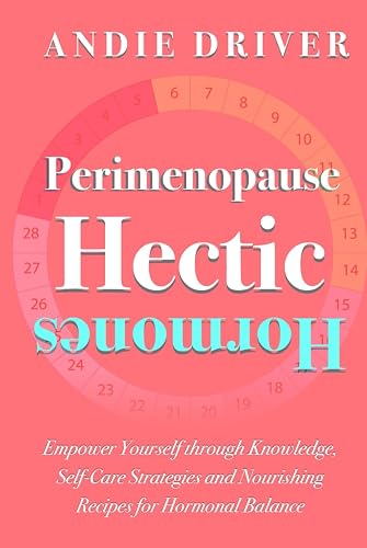 Perimenopause: Hectic Hormones: Empower Yourself Through Knowledge, Self-Care Strategies &amp; Nourishing Recipes for Hormonal Balance