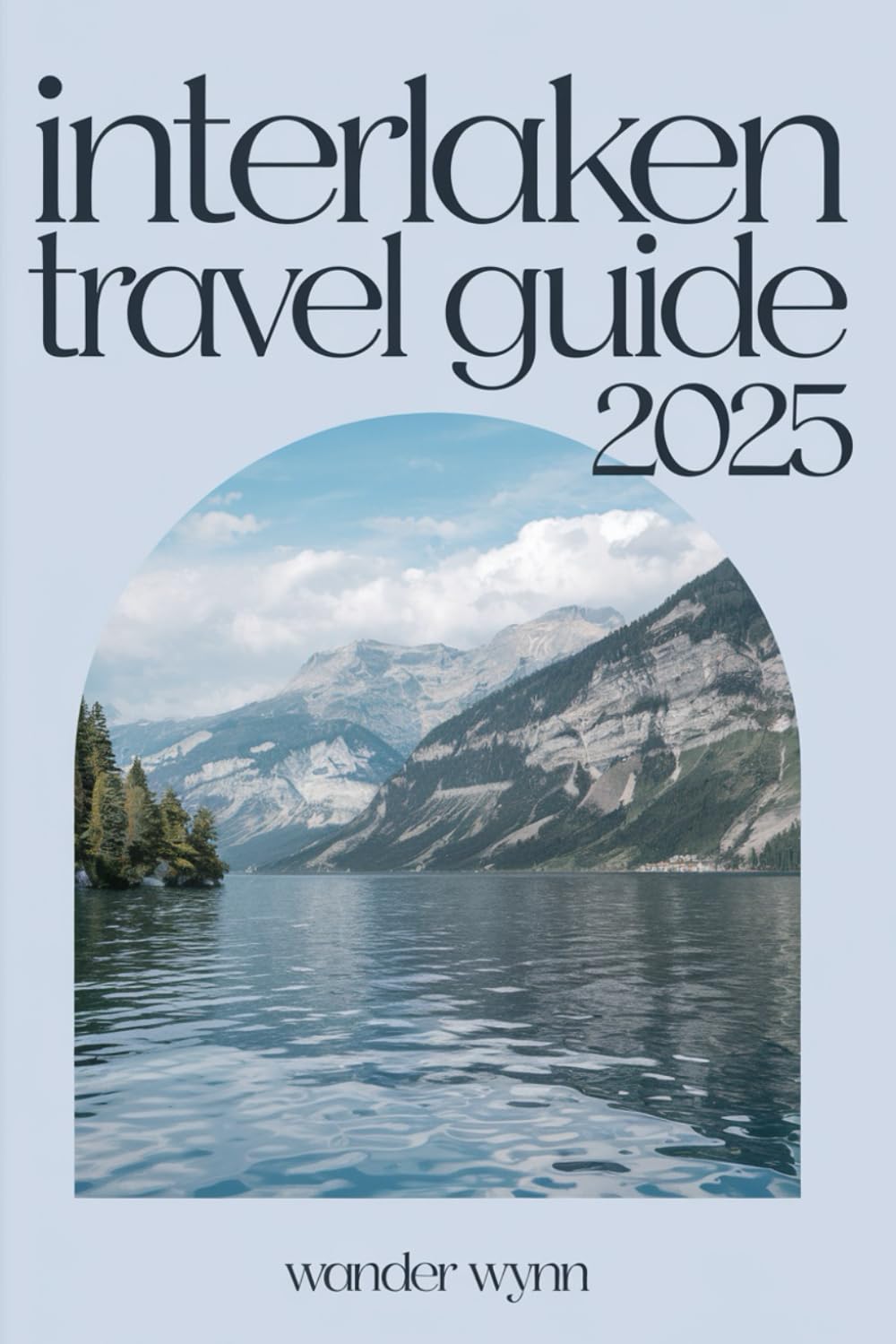 Interlaken Travel Guide 2025: A Pocket Companion To Switzerland's Adventure Capital