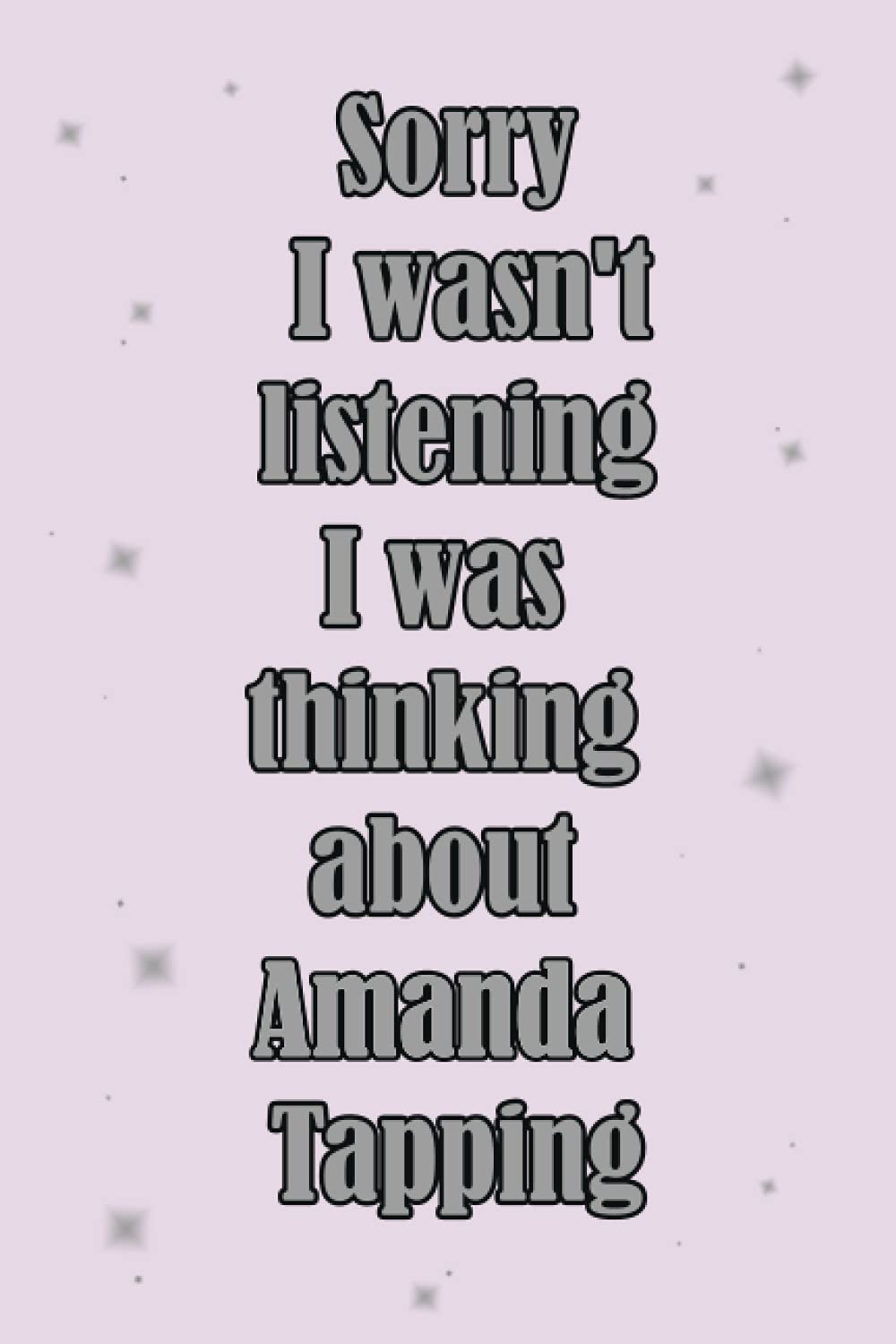 Sorry I wasn't listening I was thinking about Amanda Tapping notebook: lined journal notebook for fans , daily , todo list , planner , activity , 120 pages