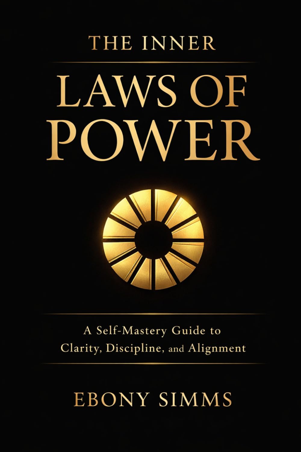 The Inner Laws Of Power: A Self-Mastery Guide to Clarity, Discipline, and Alignment