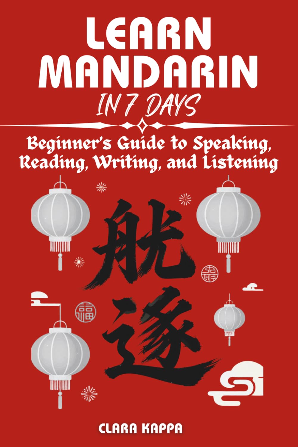 LEARN MANDARIN IN 7 DAYS: Beginner’s Guide to Speaking, Reading, Writing, and Listening (Language Mastery Guides)