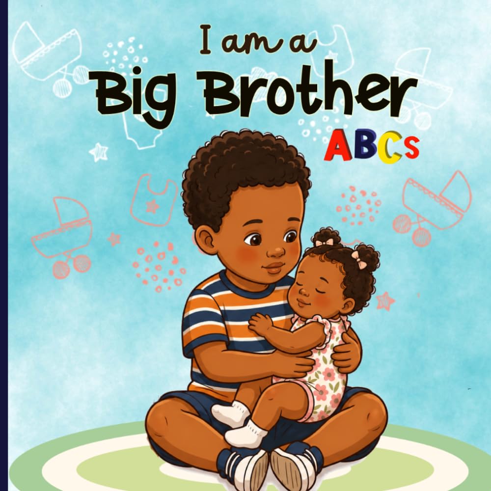 I Am A Big Brother ABCs: A Baby Sister Book For Big Brother - About Helping Out, Building A Sibling Bond, And Feeling Loved And Important