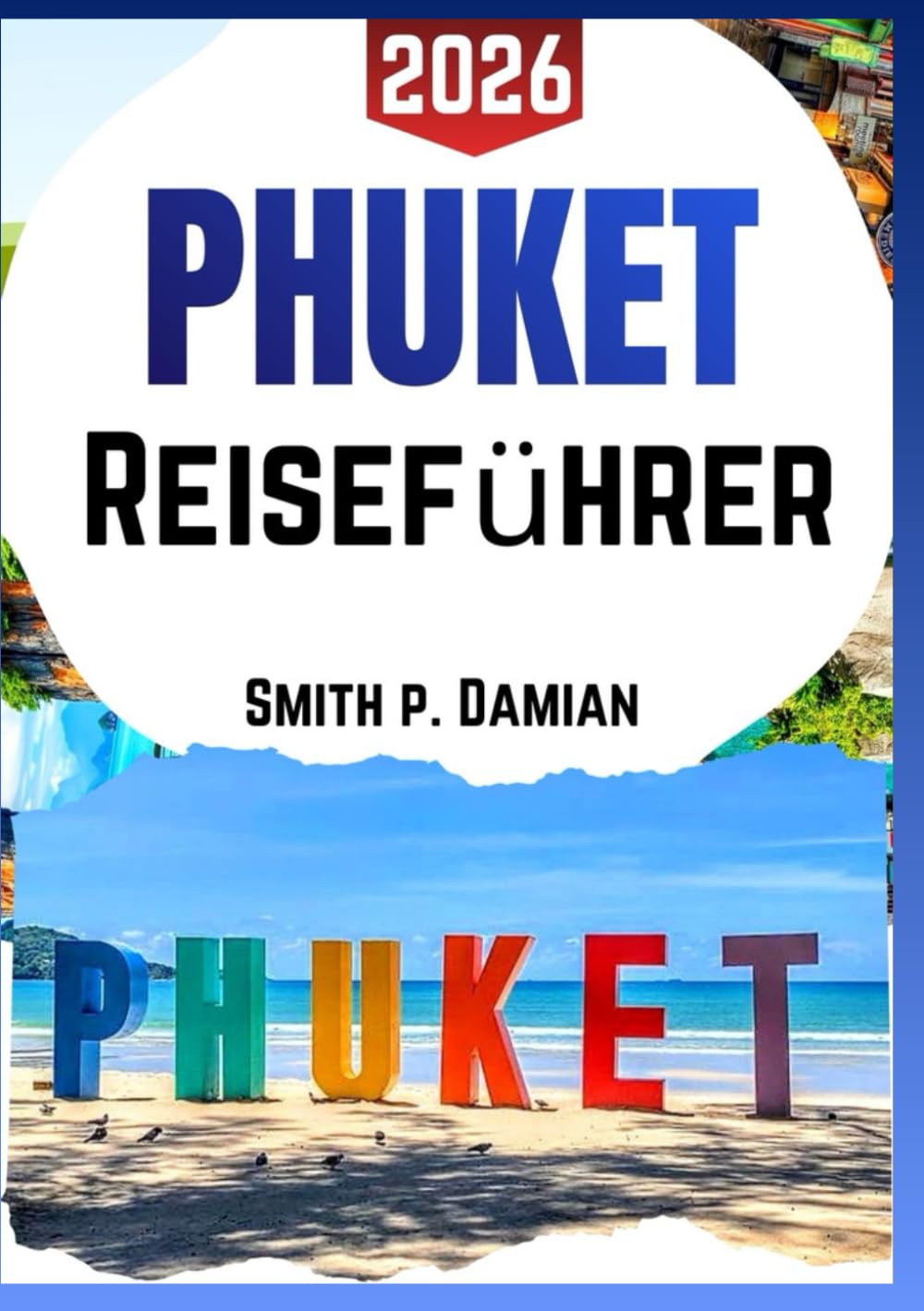 PHUKET REISEFÜHRER 2026: Insidertipps, versteckte Schätze, Reiserouten zu Inselgeheimnissen, Budgettipps und mehr