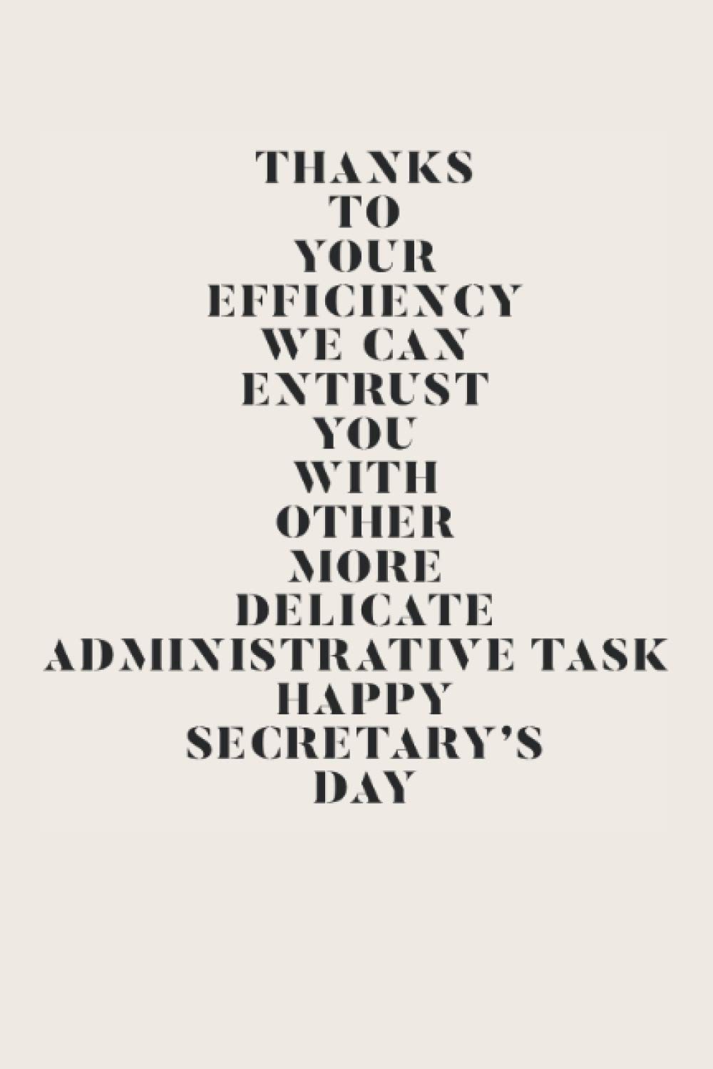 THANKS TO YOUR EFFICIENCY WE CAN ENTRUST YOU WITH OTHER MORE DELICATE ADMINISTRATIVE TASKS. HAPPY SECRETARY’S DAY: happy secretary's Day Appreciation ... ,greeting ,saying ,phrases ,dedication