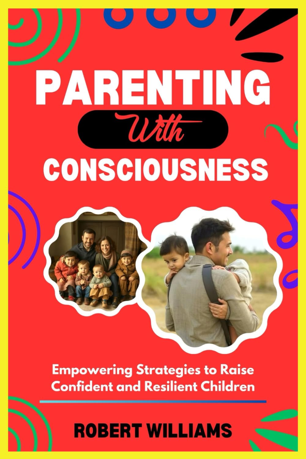 PARENTING WITH CONSCIOUSNESS: Empowering Strategies to Raise Confident and Resilient Children
