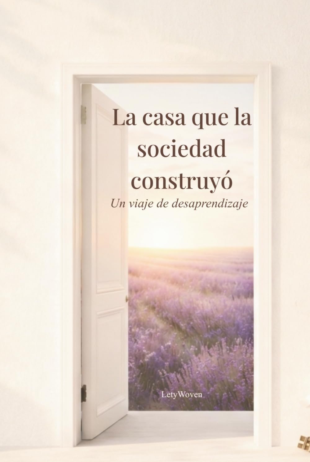 La Casa Que La Sociedad Construyó: Un Viaje de Desaprendizaje: Todo Lo Que Me Enseñaron a Tolerar