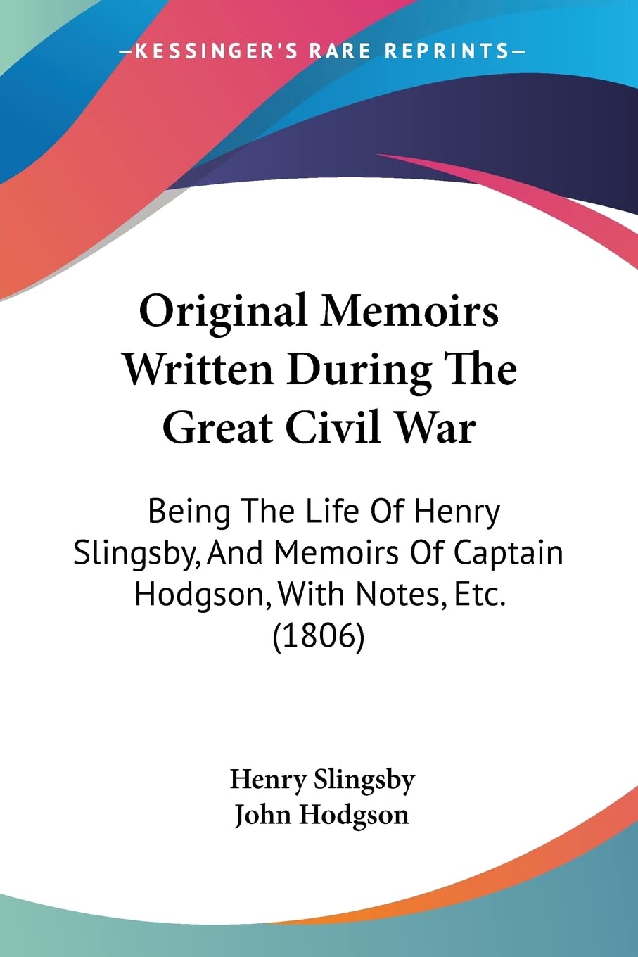 Original Memoirs Written During The Great Civil War: Being The Life Of Henry Slingsby, And Memoirs Of Captain Hodgson, With Notes, Etc. (1806)