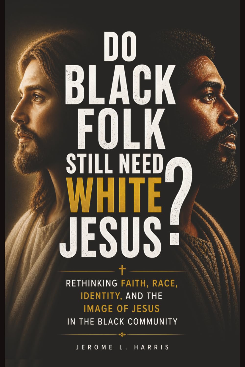 DO BLACK FOLK STILL NEED WHITE JESUS?: Rethinking Faith, Race, Identity, and the Image of Jesus in the Black Community