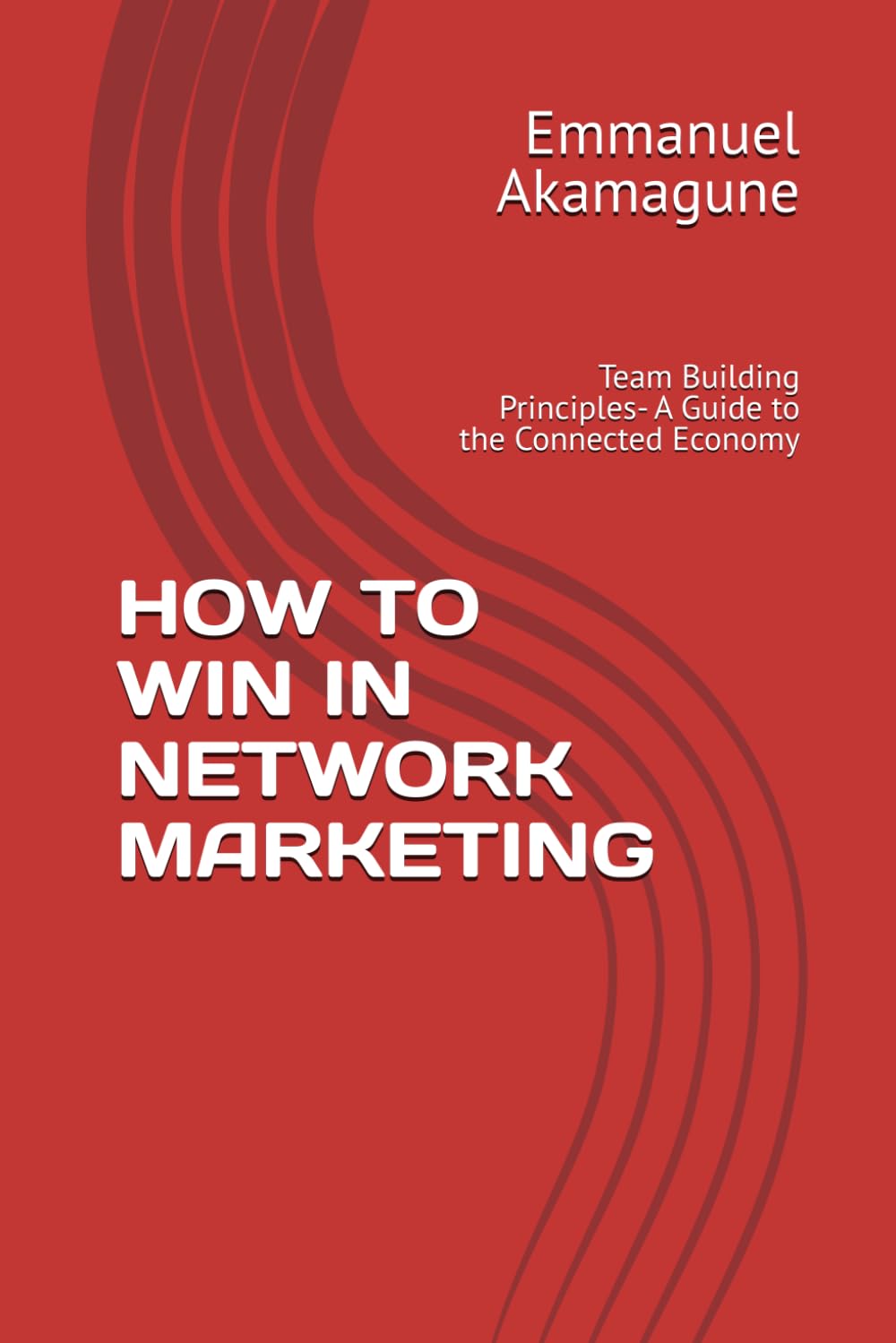 HOW TO WIN IN NETWORK MARKETING: Team Building Principles- A Guide to the Connected Economy
