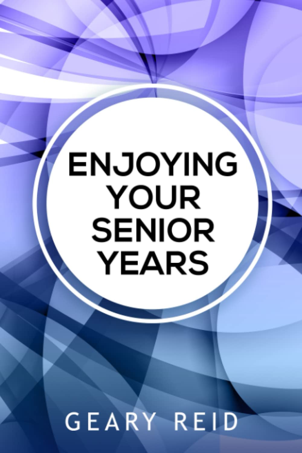 Enjoying Your Senior Years: Geary Reid’s Enjoying Your Senior Years explores how seniors can experience the best years of their lives, providing helpful insights and tips for those who are retiring.