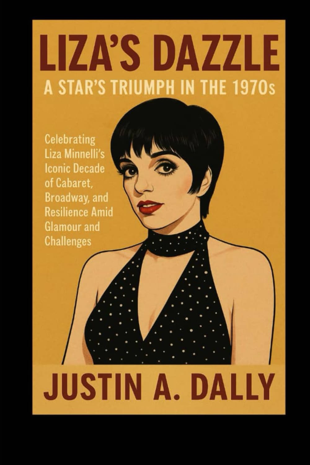 Liza's Dazzle: A Star's Triumph in the 1970s: Celebrating Liza Minnelli's Iconic Decade of Cabaret, Broadway, and Resilience Amid Glamour and Challenges
