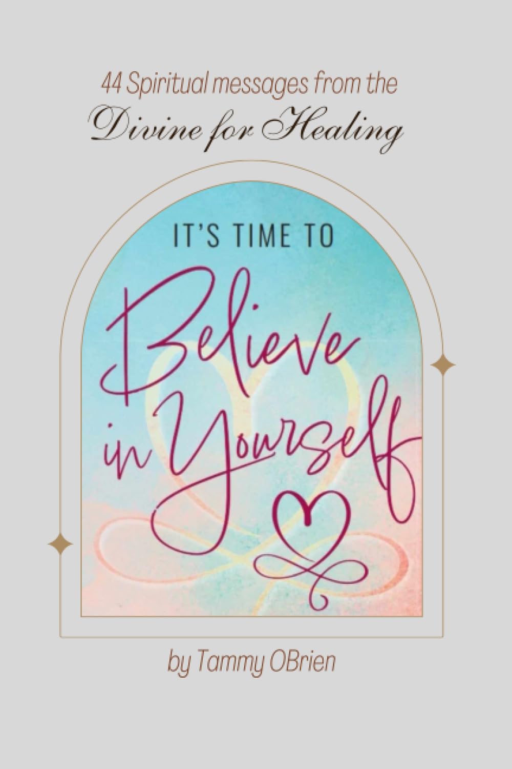 Its Time to Believe in Yourself: 44 Spiritual Messages from the Divine for Healing
