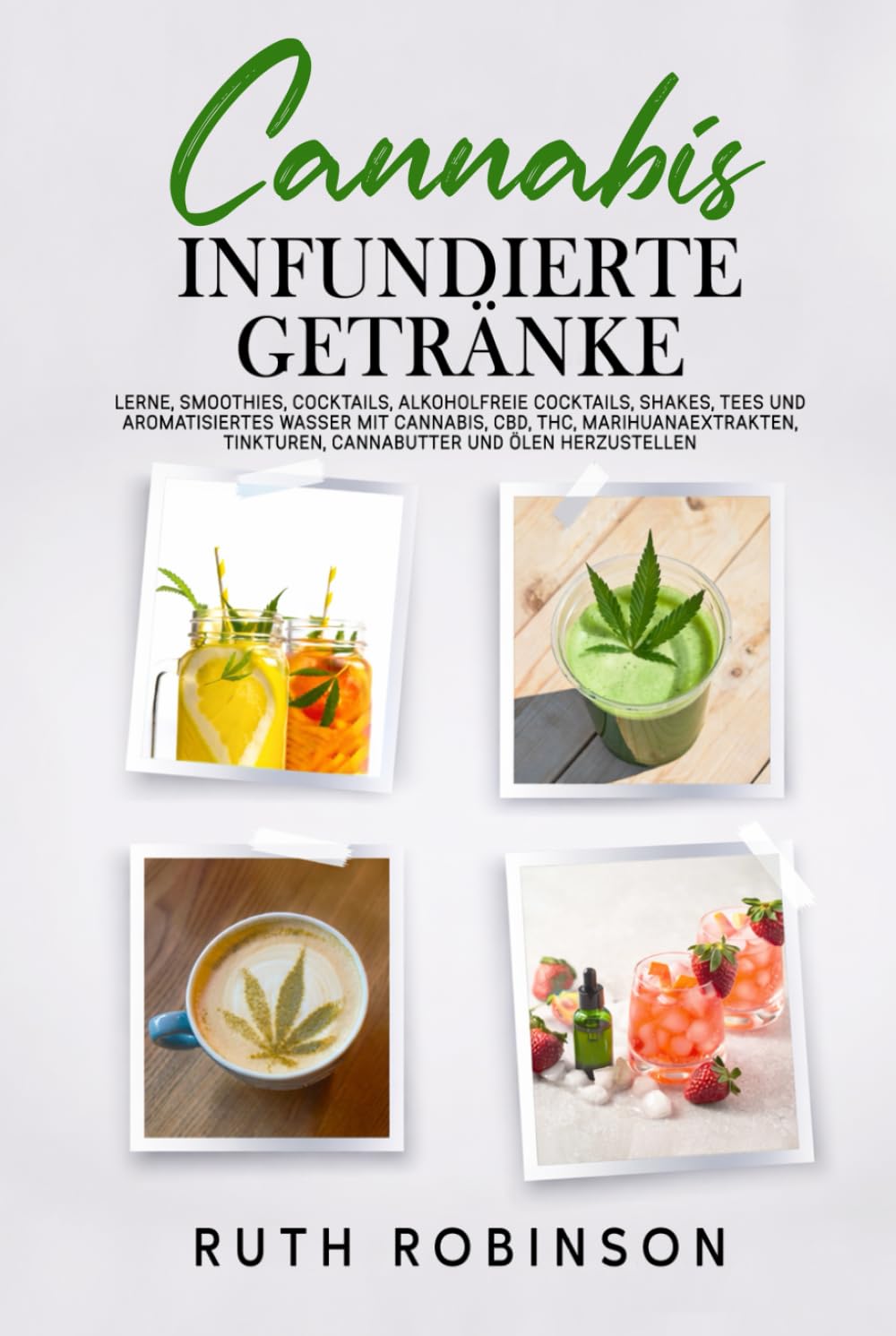 CANNABIS‑INFUNDIERTE GETRÄNKE: Lerne, Smoothies, Cocktails, alkoholfreie Cocktails, Shakes, Tees und aromatisiertes Wasser mit Cannabis, CBD, THC, Marihuanaextrakten, Tinkturen, Cannabutter und Ölen