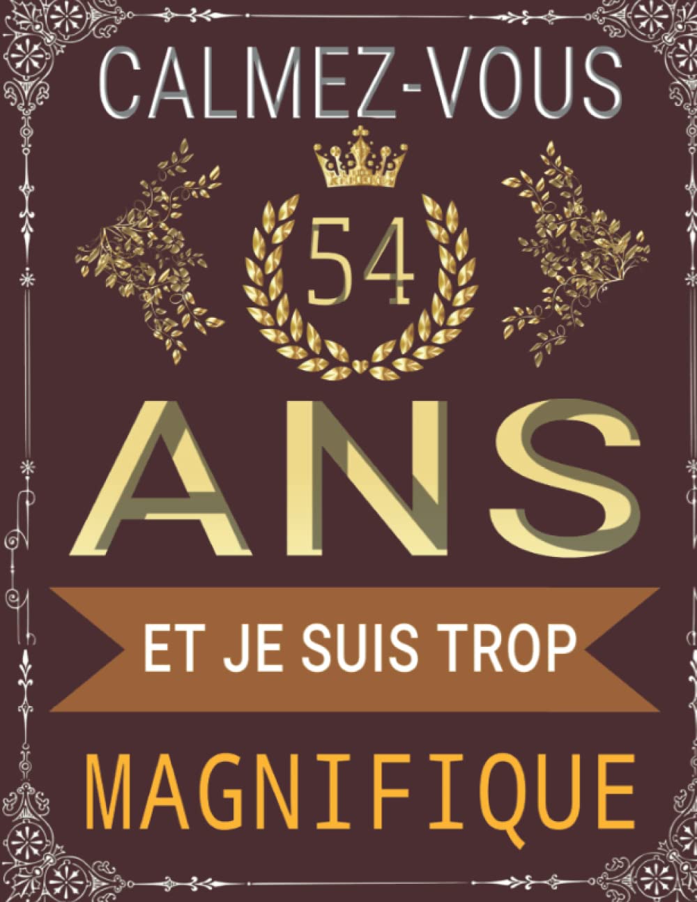 Calmez-Vous J’ai 54 Ans Et Je Suis Trop Magnifique: Citation Positive, cadeau anniversaire 54 ans, Appréciation pour homme, femme, fille, ami, amie, collègue ... Carnet de notes, Bloc Notes