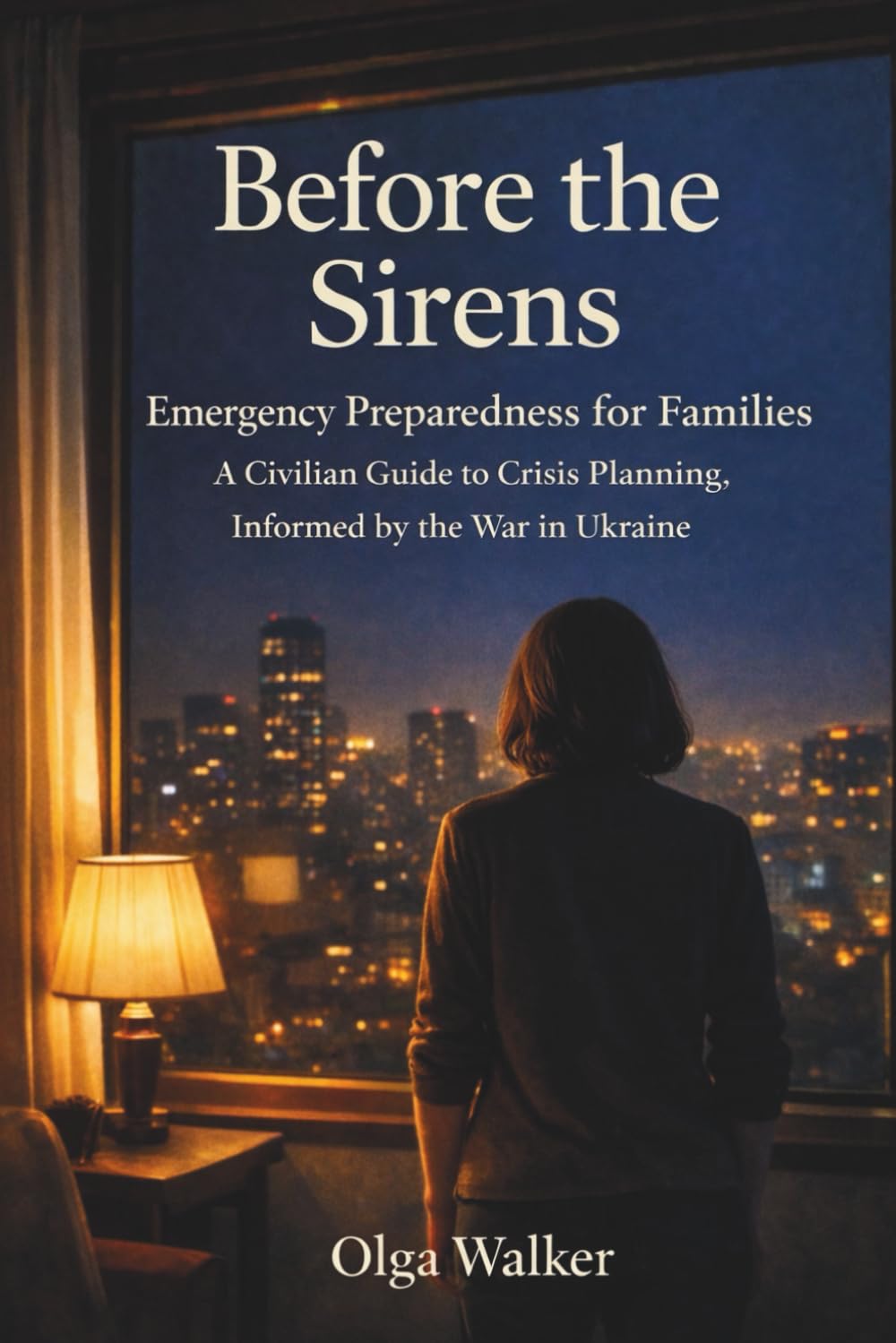 Before The Sirens: Emergency Preparedness for Families: A Civilian Guide to Crisis Planning, Informed by the War in Ukraine