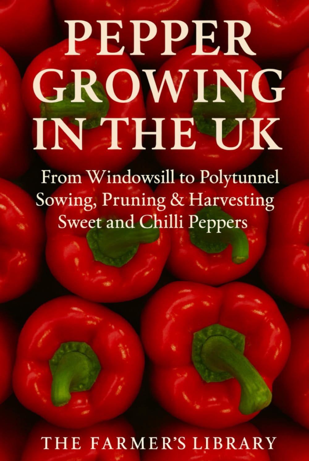 Pepper Growing in the UK: From Windowsill to Polytunnel: A Practical Guide to Sowing, Pruning, and Harvesting Sweet and Chilli Peppers in the British Climate