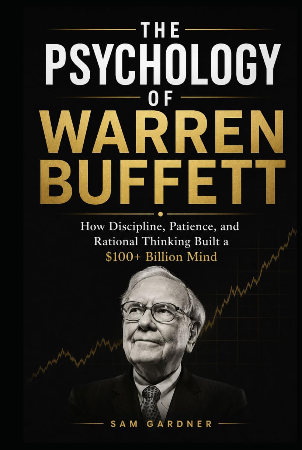The Psychology of Warren Buffett: How Discipline, Patience, and Rational Thinking Built a $100+ Billion Mind