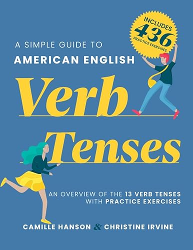 A Simple Guide to American English Verb Tenses: An Overview of 13 English Verb Tenses with 436 Practice Exercises