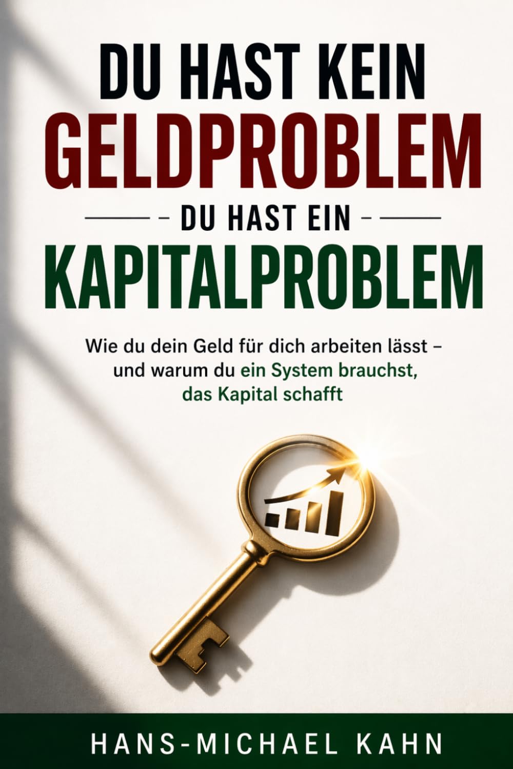 Du hast kein Geldproblem – du hast ein Kapitalproblem: Wie du dein Geld für dich arbeiten lässt – und warum du ein System brauchst, das Kapital schafft