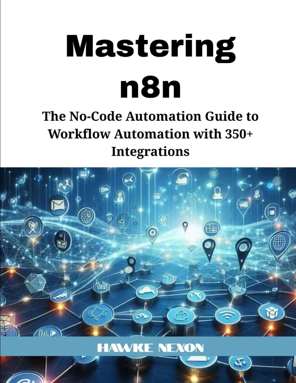 Mastering n8n: The No-Code Automation Guide to Workflow Automation with 350+ Integrations: 1 (Mastering n8n Series)