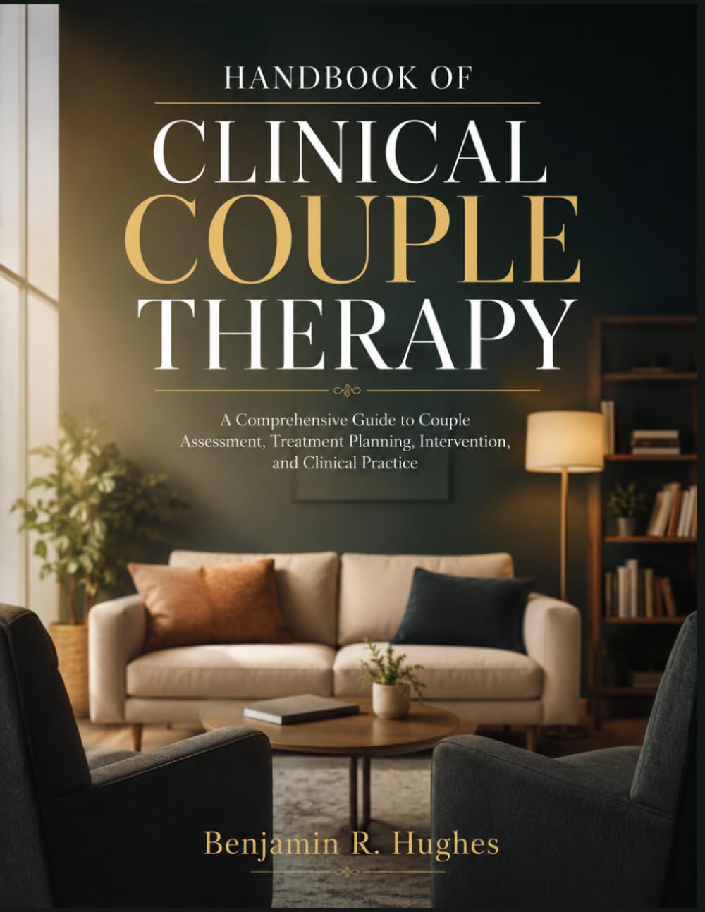 HANDBOOK OF CLINICAL COUPLE THERAPY: A Comprehensive Guide to Couple Assessment, Treatment Planning, Intervention, and Clinical Practice